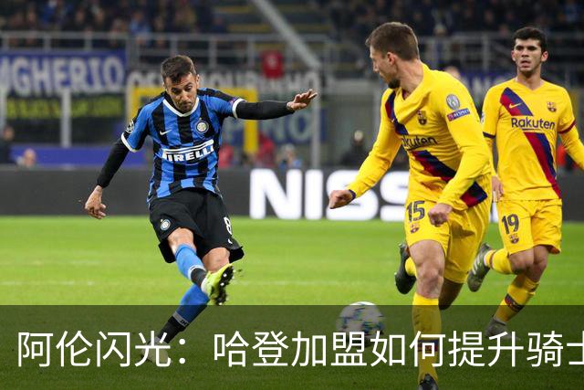 阿伦闪光：哈登加盟如何提升骑士核心的价值